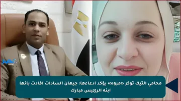 محامي التيك توكر «مروة» يؤكد ادعاءها: جيهان السادات أفادت بأنها ابنة الرئيس مبارك